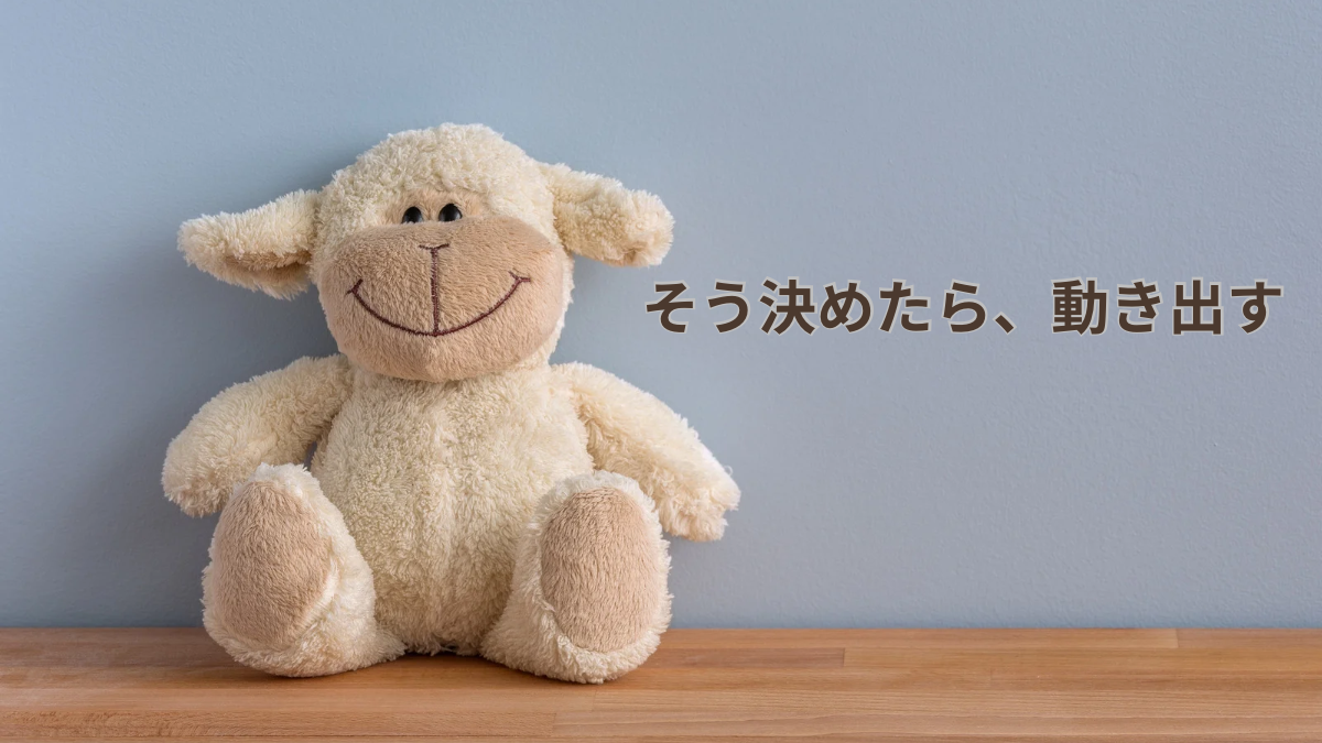 木の机の上に座った笑顔のぬいぐるみ。その横に『そう決めたら、動き出す』という文字が表示されている、やさしく前向きな雰囲気の見出し画像。」