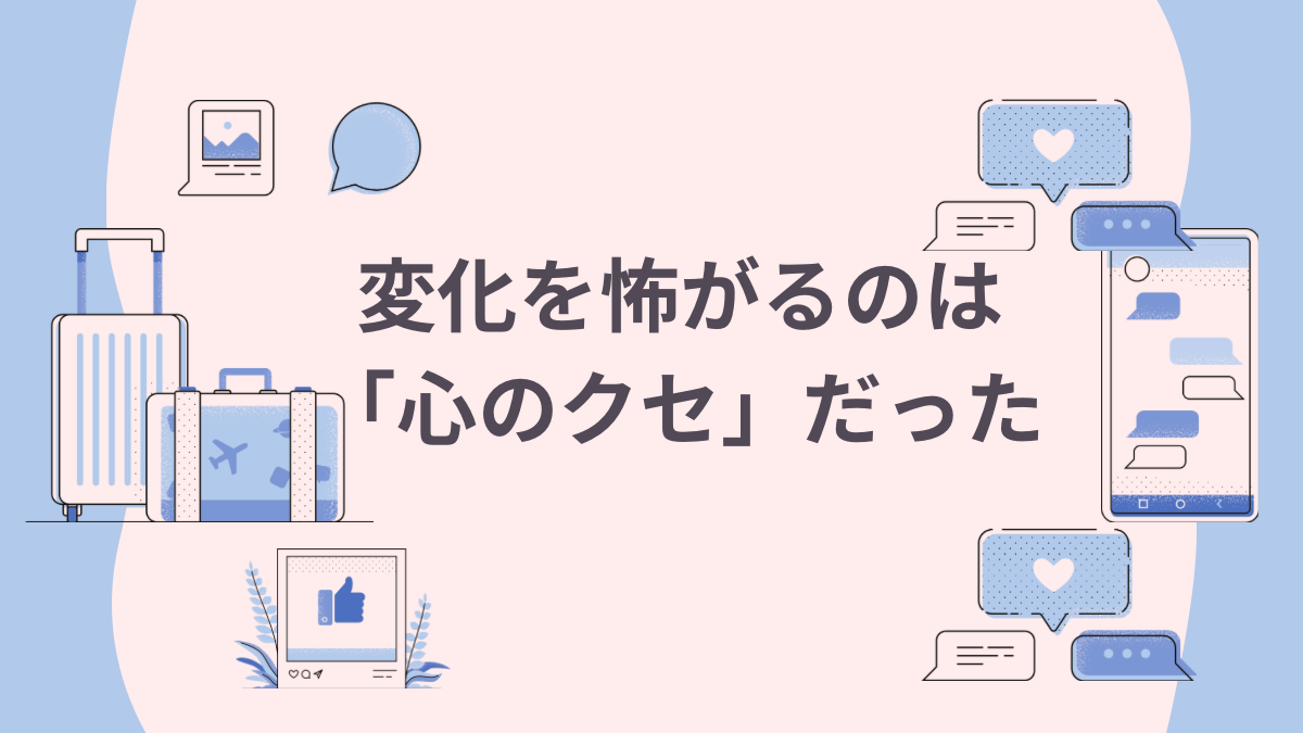 ピンクと青を基調にしたイラスト風の見出し画像。中央に「変化を怖がるのは『心のクセ』だった」という文字が大きく配置され、周囲にスーツケースや吹き出し、スマホなどが描かれている。変化や心の声を表現したやさしい雰囲気のデザイン。